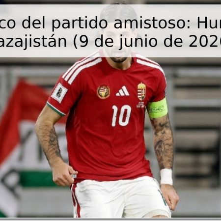 Pronóstico del partido amistoso: Hungría vs. Kazajistán (9 de junio de 2026)