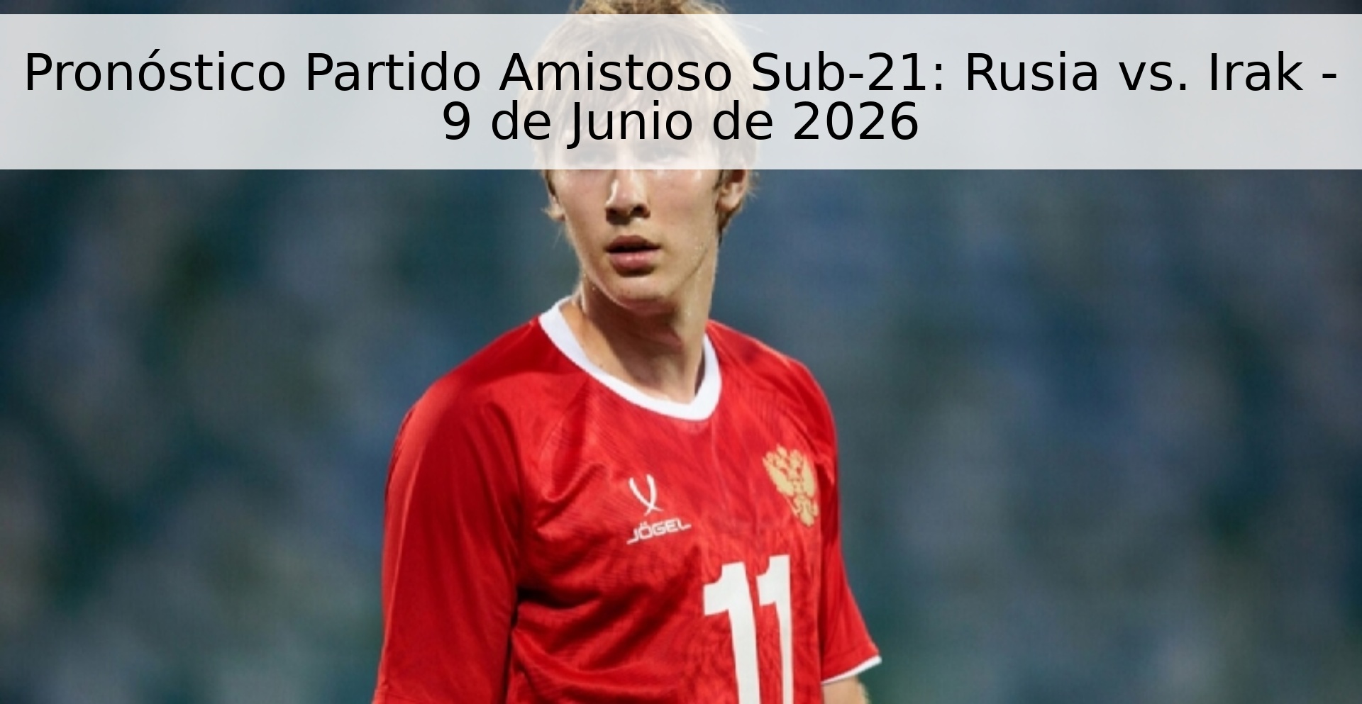 Pronóstico Partido Amistoso Sub-21: Rusia vs. Irak - 9 de Junio de 2026 Pronóstico Partido Amistoso Sub-21: Rusia vs. Irak - 9 de Junio de 2026