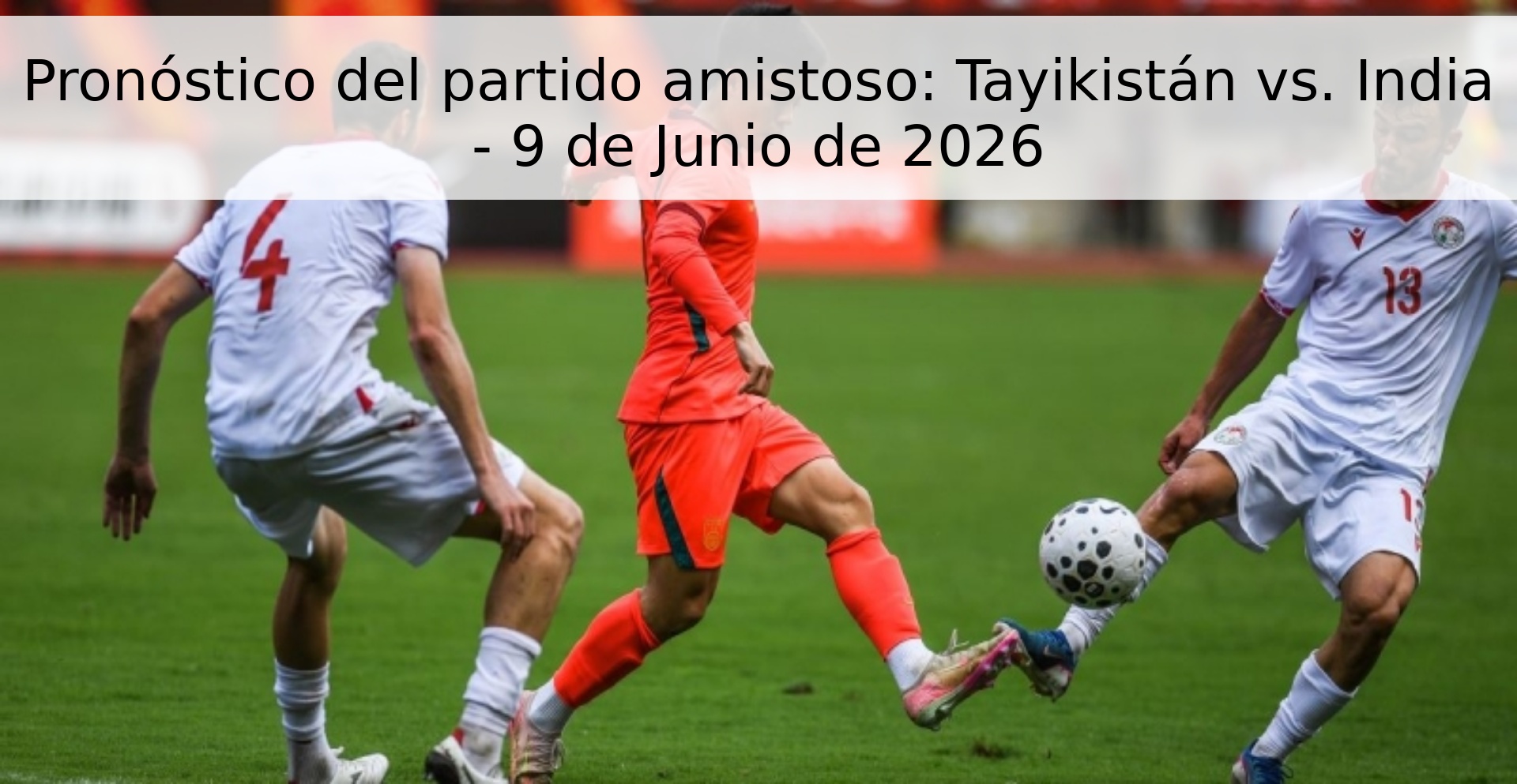 Pronóstico del partido amistoso: Tayikistán vs. India - 9 de Junio de 2026
