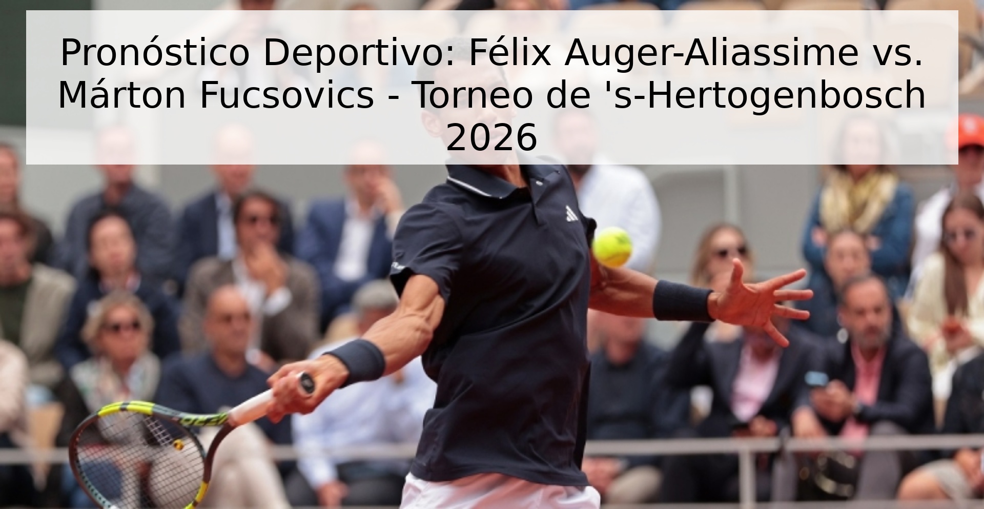 Pronóstico Deportivo: Félix Auger-Aliassime vs. Márton Fucsovics - Torneo de 's-Hertogenbosch 2026