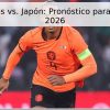 Países Bajos vs. Japón: Pronóstico para el Mundial 2026