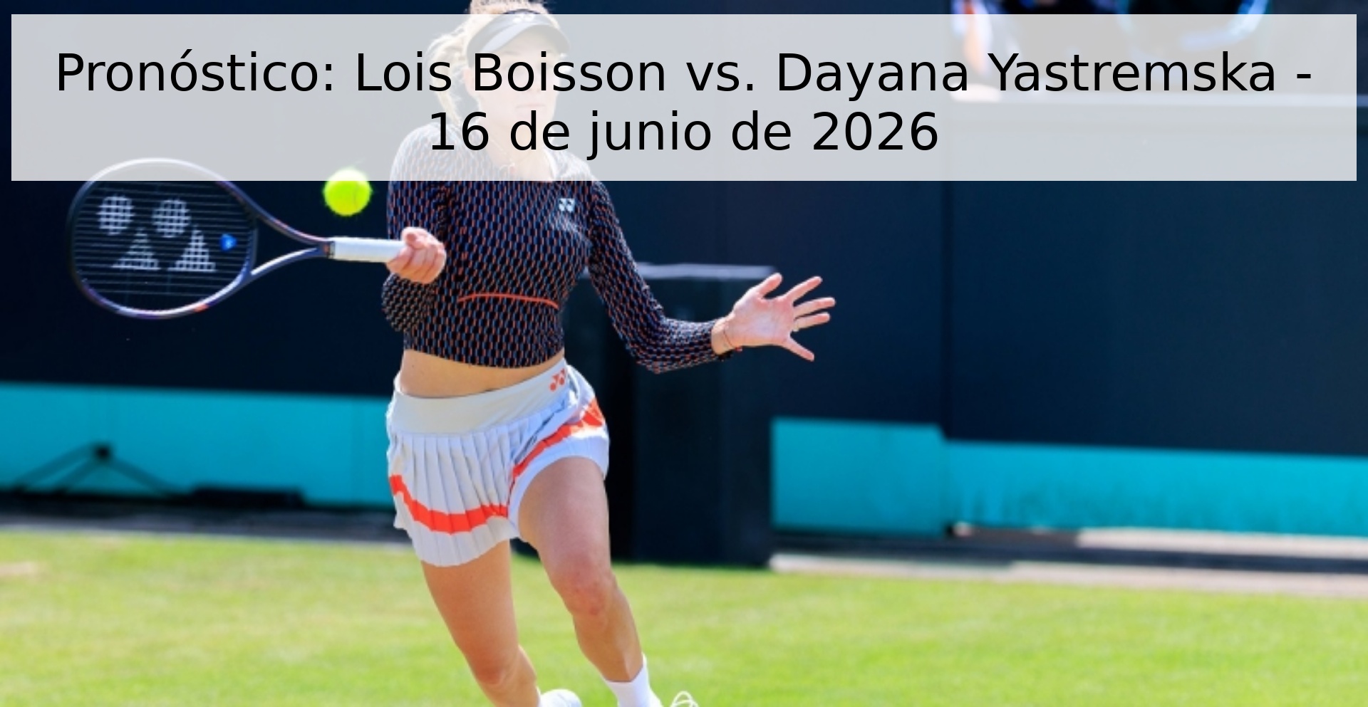 Pronóstico: Lois Boisson vs. Dayana Yastremska - 16 de junio de 2026