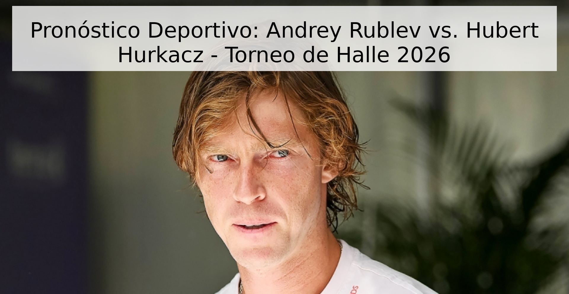 Pronóstico Deportivo: Andrey Rublev vs. Hubert Hurkacz - Torneo de Halle 2026