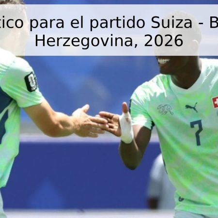 Pronóstico para el partido Suiza – Bosnia y Herzegovina, 2026