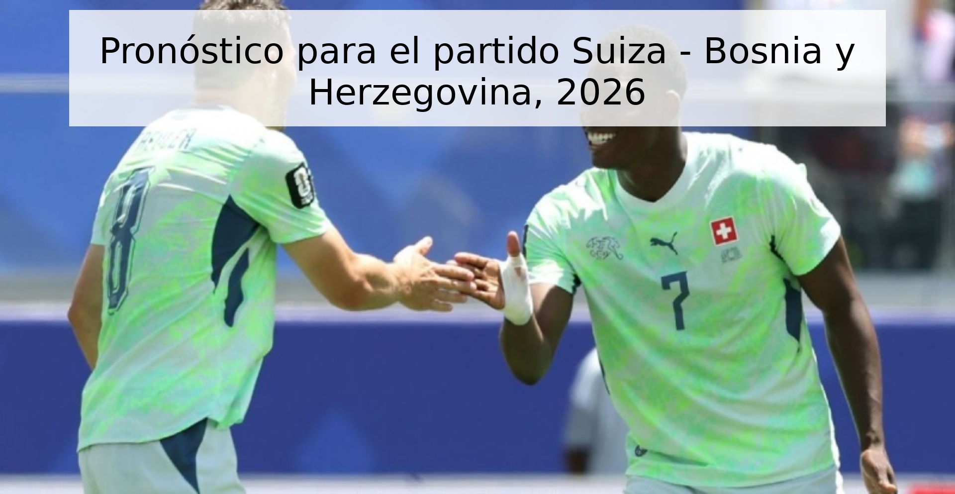 Pronóstico para el partido Suiza - Bosnia y Herzegovina, 2026