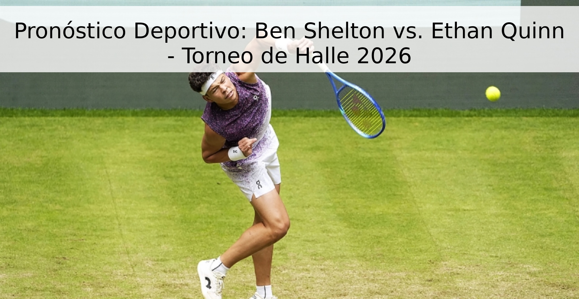 Pronóstico Deportivo: Ben Shelton vs. Ethan Quinn - Torneo de Halle 2026