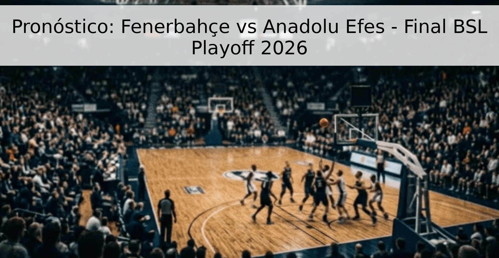 Pronóstico: Fenerbahçe vs Anadolu Efes - Final BSL Playoff 2026