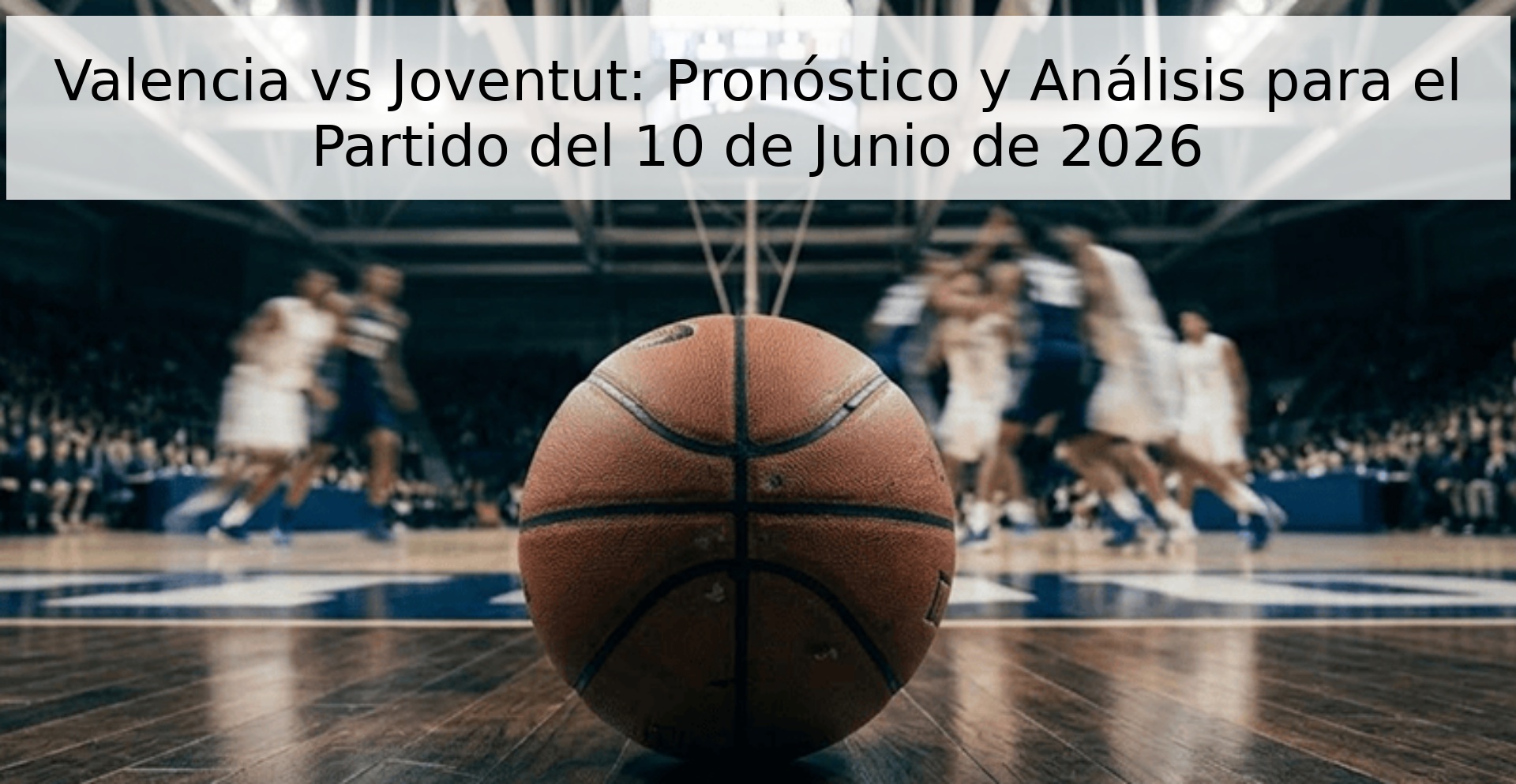 Valencia vs Joventut: Pronóstico y Análisis para el Partido del 10 de Junio de 2026