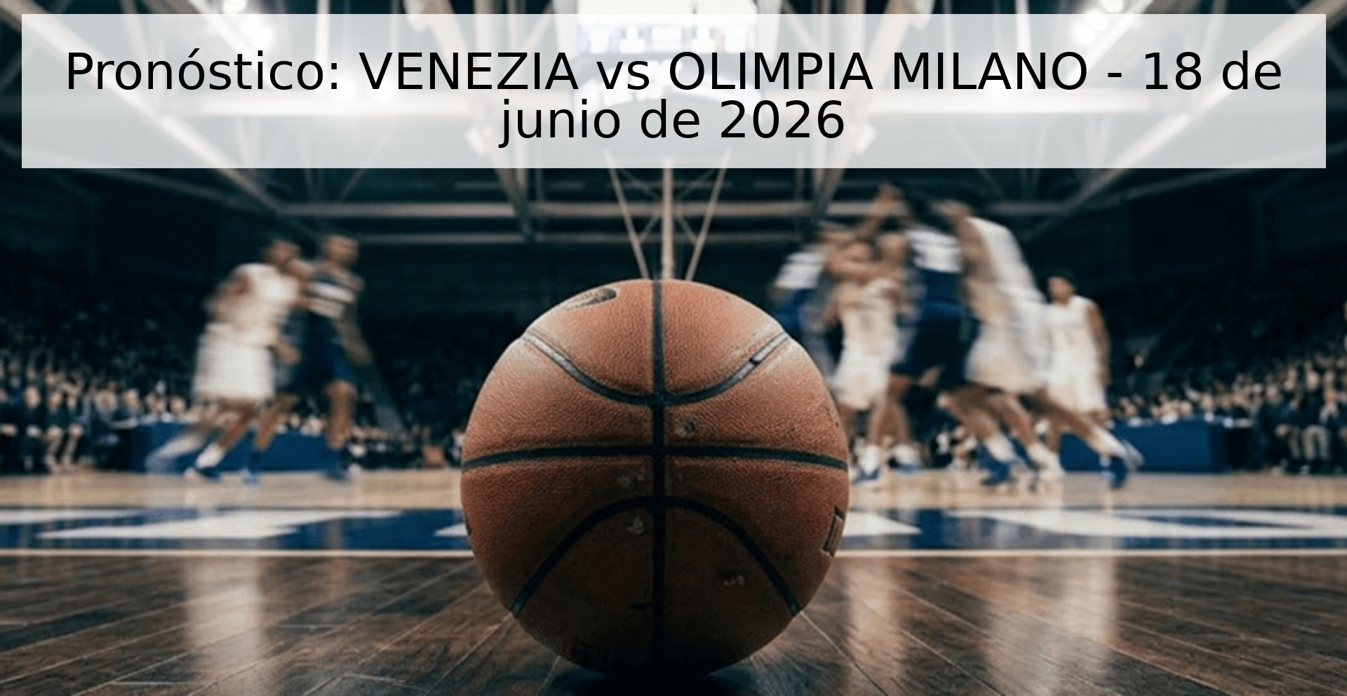 Pronóstico: VENEZIA vs OLIMPIA MILANO - 18 de junio de 2026