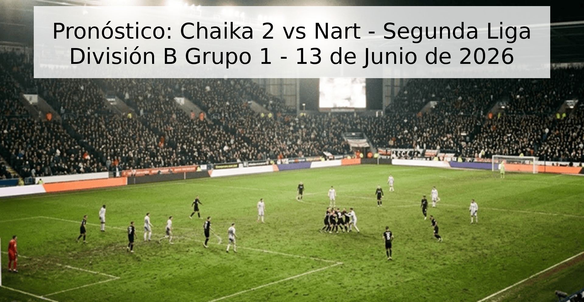 Pronóstico: Chaika 2 vs Nart - Segunda Liga División B Grupo 1 - 13 de Junio de 2026