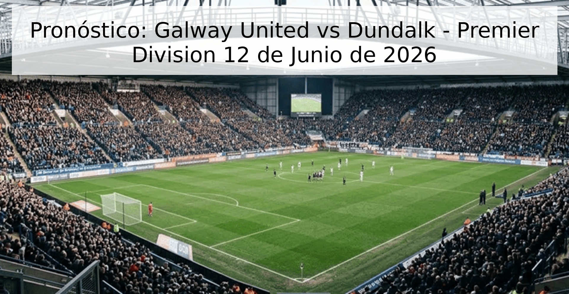 Pronóstico: Galway United vs Dundalk - Premier Division 12 de Junio de 2026