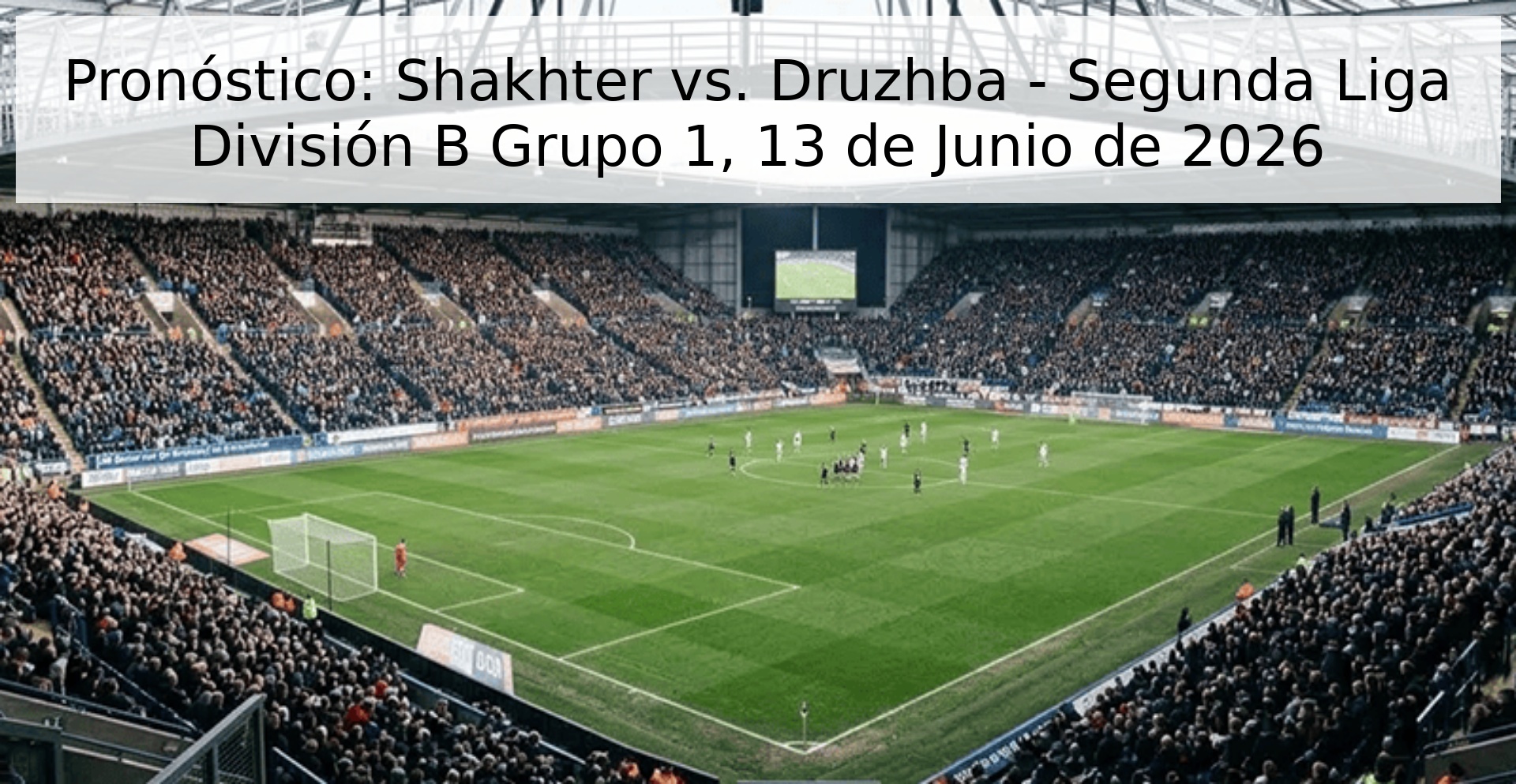 Pronóstico: Shakhter vs. Druzhba - Segunda Liga División B Grupo 1, 13 de Junio de 2026