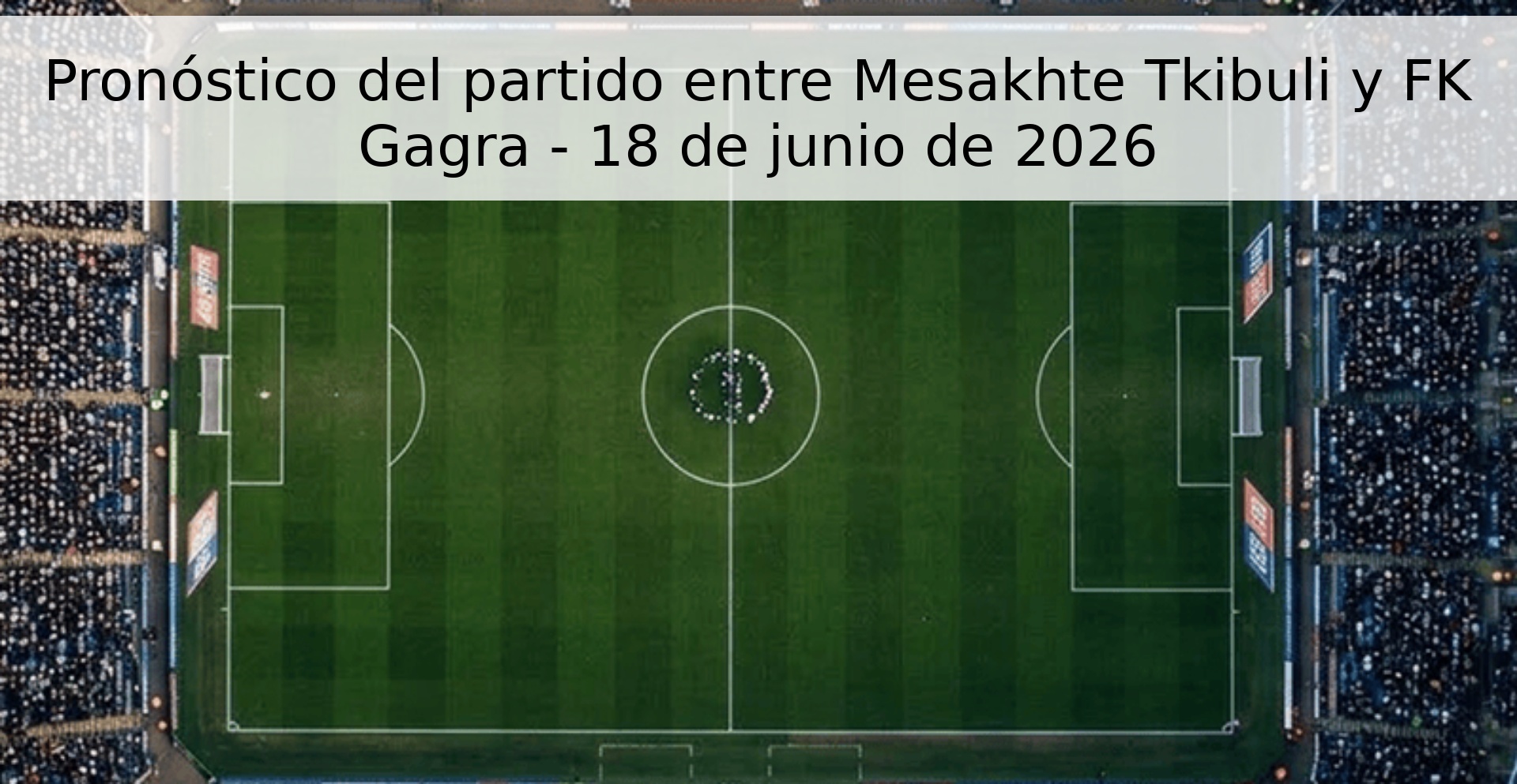 Pronóstico del partido entre Mesakhte Tkibuli y FK Gagra - 18 de junio de 2026