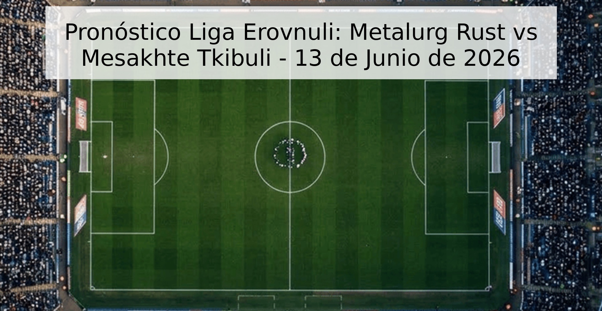 Pronóstico Liga Erovnuli: Metalurg Rust vs Mesakhte Tkibuli - 13 de Junio de 2026