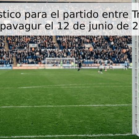 Pronóstico para el partido entre Trotur y Koupavagur el 12 de junio de 2026