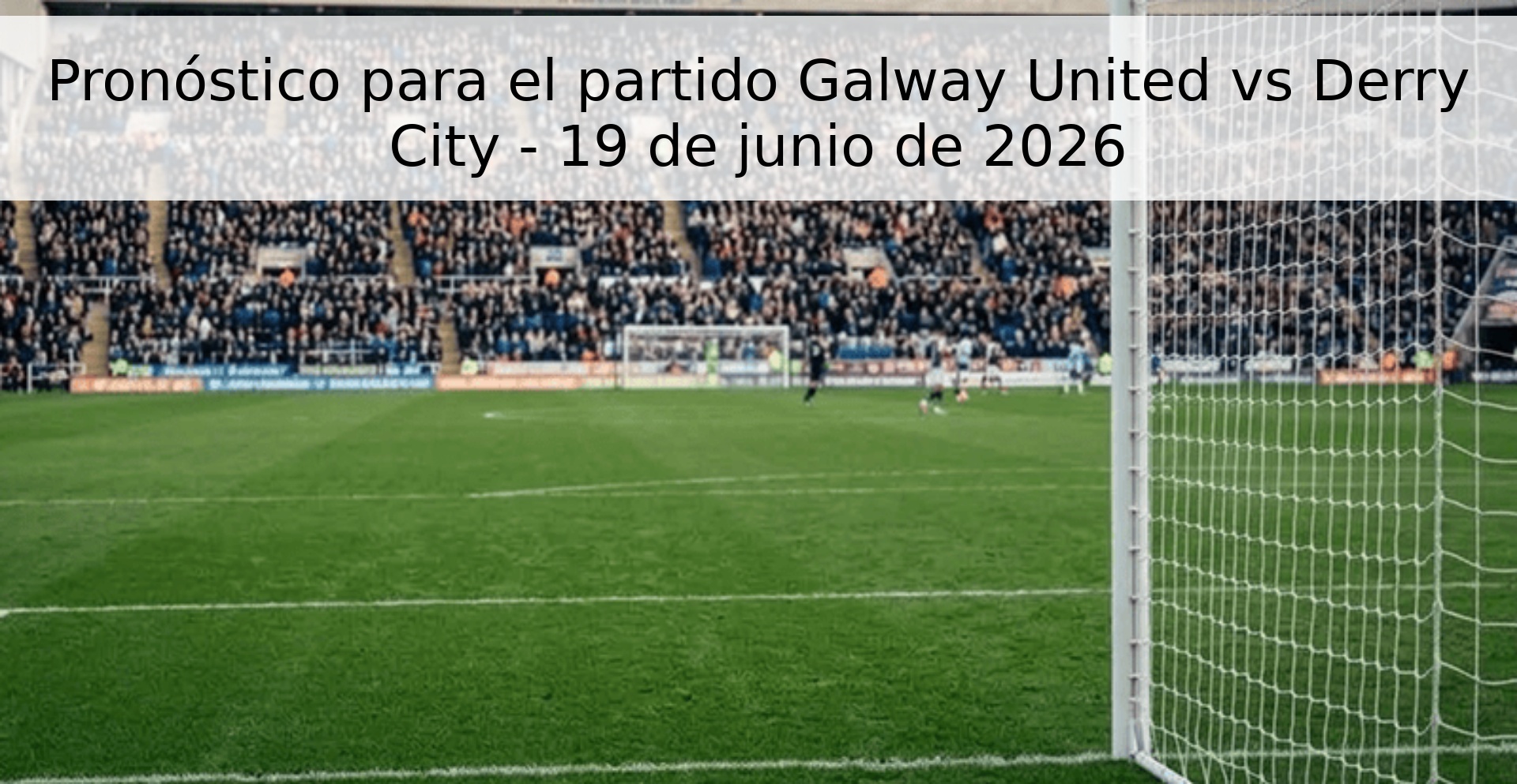 Pronóstico para el partido Galway United vs Derry City - 19 de junio de 2026