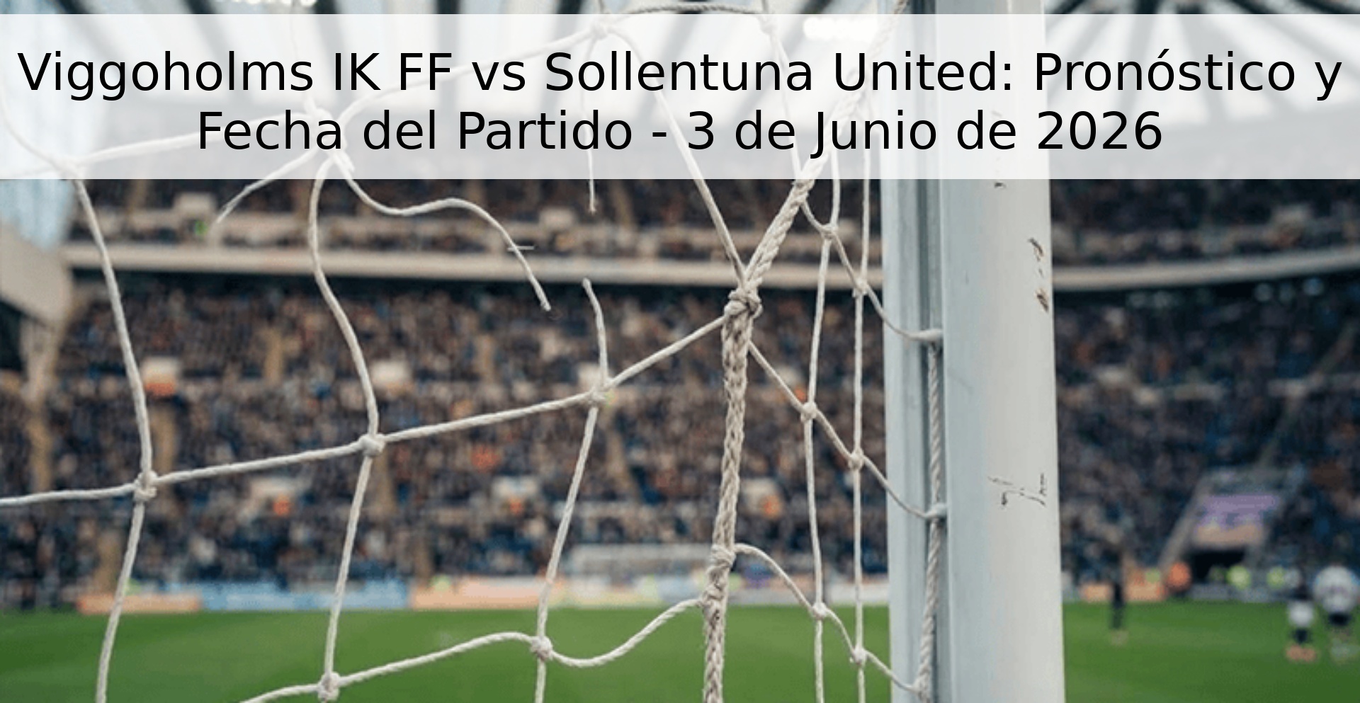 Viggoholms IK FF vs Sollentuna United: Pronóstico y Fecha del Partido - 3 de Junio de 2026
