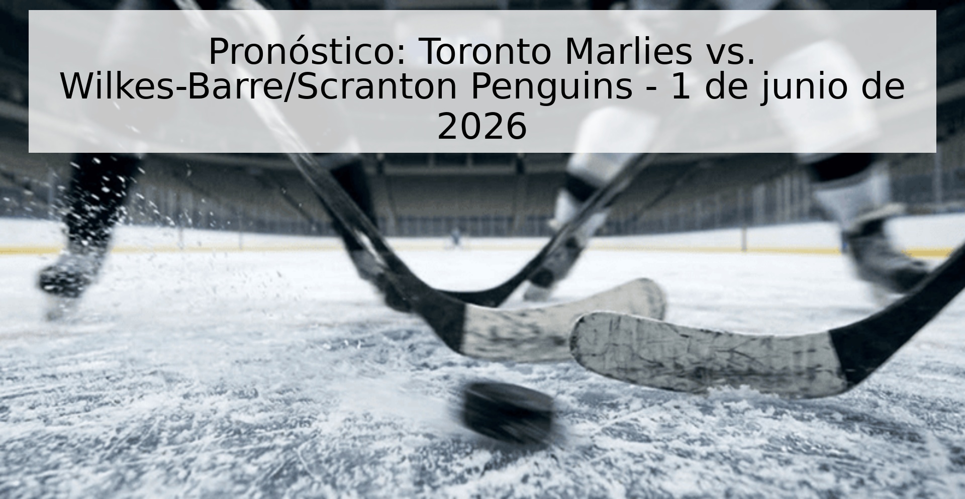 Pronóstico: Toronto Marlies vs. Wilkes-Barre/Scranton Penguins - 1 de junio de 2026