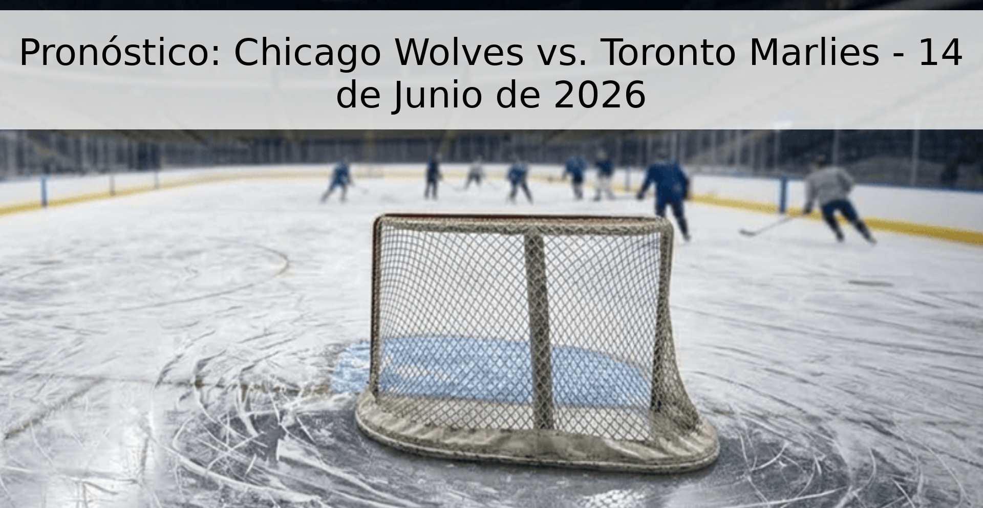 Pronóstico: Chicago Wolves vs. Toronto Marlies - 14 de Junio de 2026