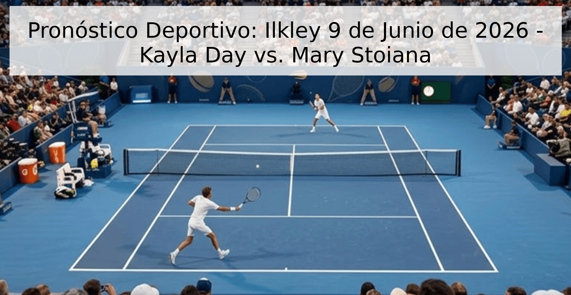 Pronóstico Deportivo: Ilkley 9 de Junio de 2026 - Kayla Day vs. Mary Stoiana