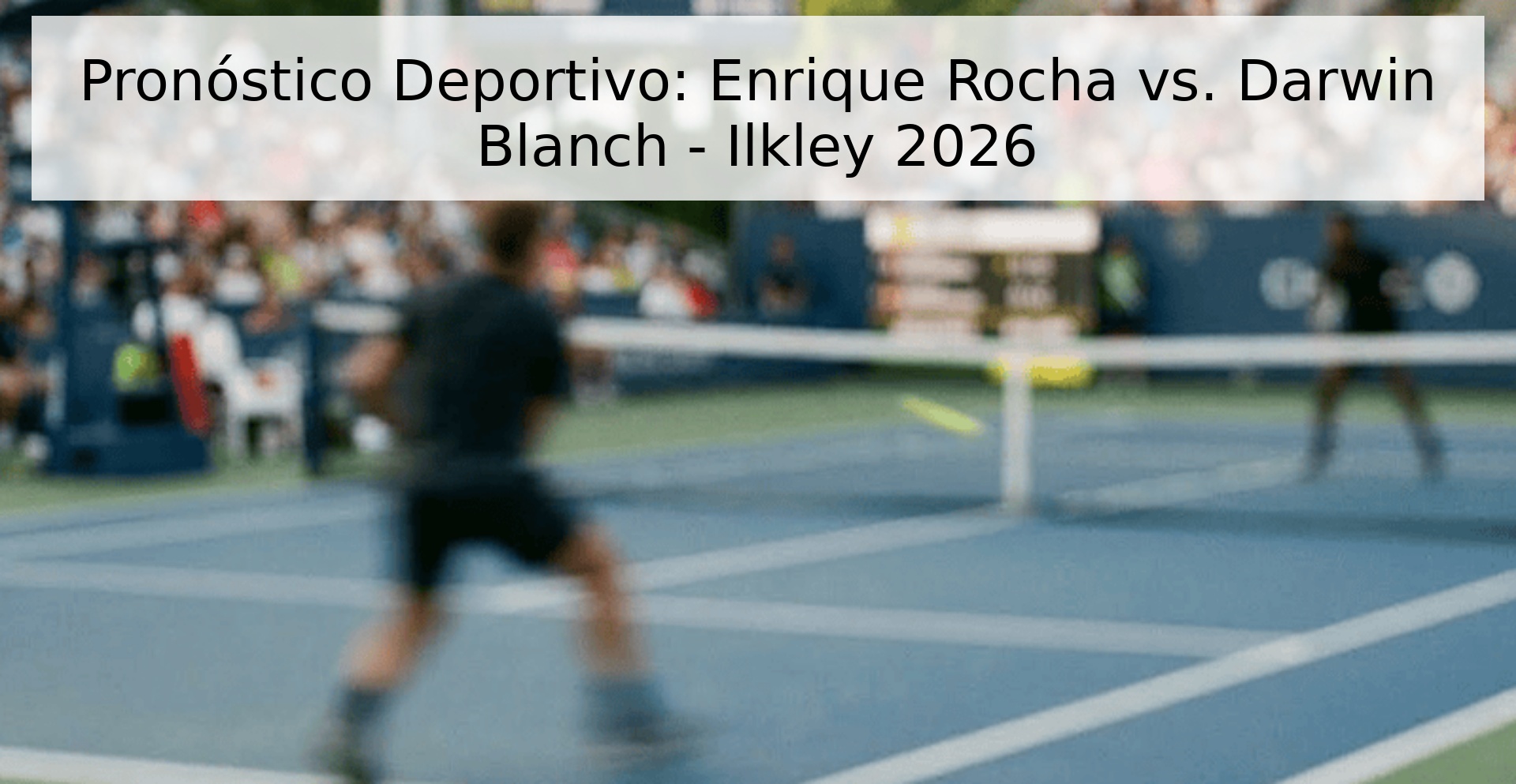 Pronóstico Deportivo: Enrique Rocha vs. Darwin Blanch - Ilkley 2026
