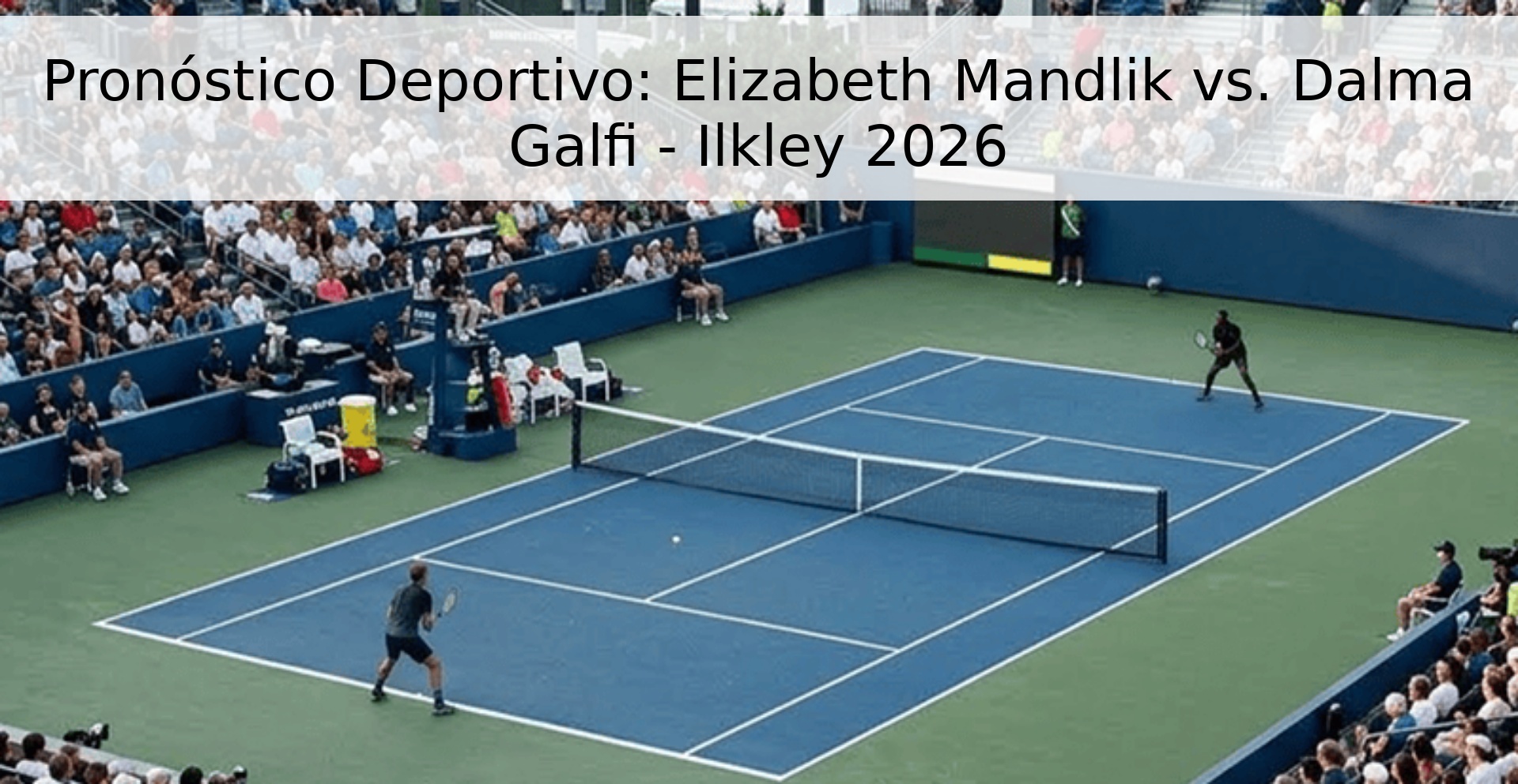 Pronóstico Deportivo: Elizabeth Mandlik vs. Dalma Galfi - Ilkley 2026