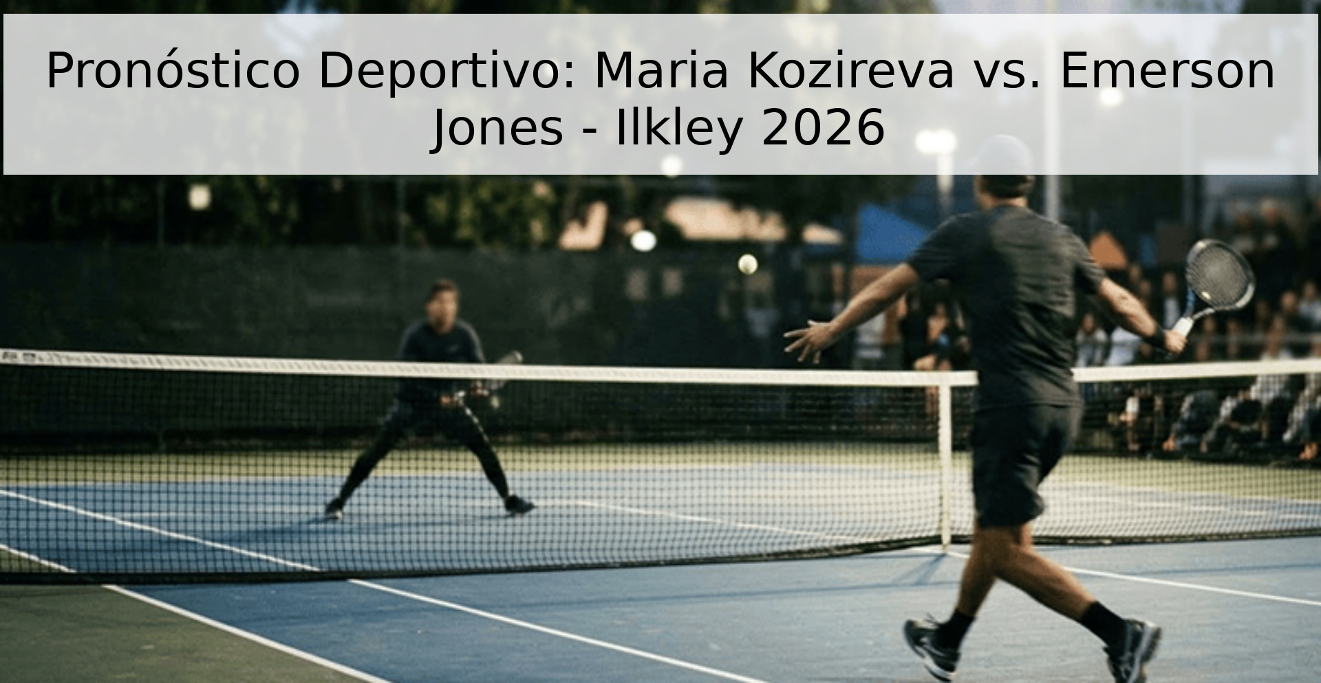 Pronóstico Deportivo: Maria Kozireva vs. Emerson Jones - Ilkley 2026