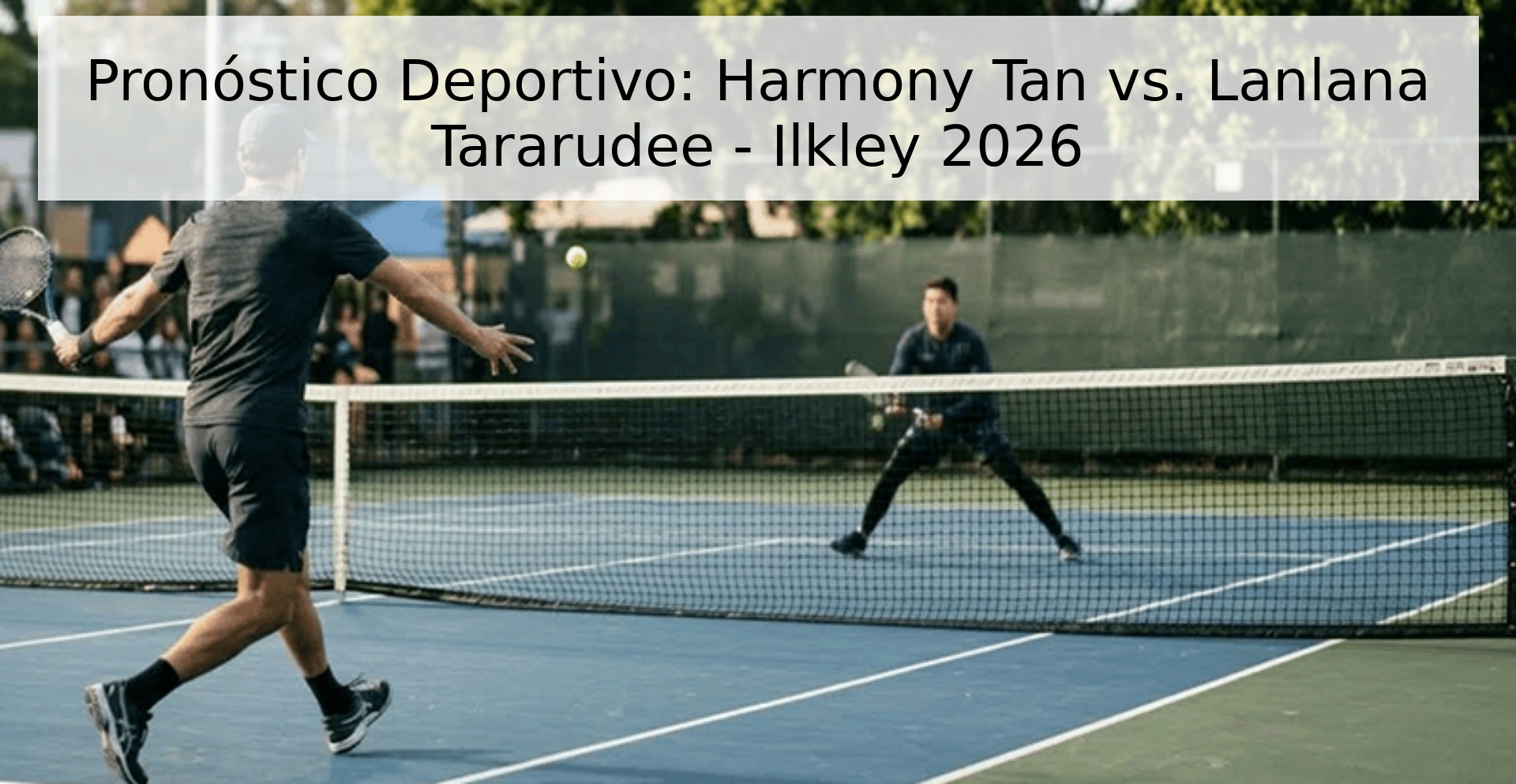Pronóstico Deportivo: Harmony Tan vs. Lanlana Tararudee - Ilkley 2026